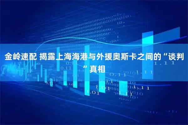 金岭速配 揭露上海海港与外援奥斯卡之间的“谈判”真相