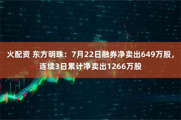 火配资 东方明珠:7月22日融券净卖出649万股,连续3日累计净卖出1266万股